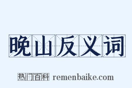 晚山反义词是什么意思的图片